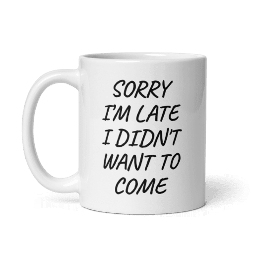"Sorry I’m Late, I Didn’t Want to Come coffee  Mug - Image 5