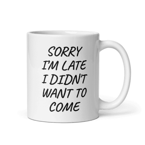 "Sorry I’m Late, I Didn’t Want to Come coffee  Mug - Image 2