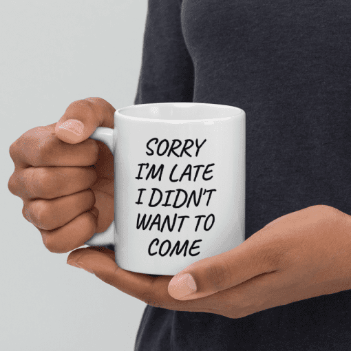 "Sorry I’m Late, I Didn’t Want to Come coffee  Mug - Image 4