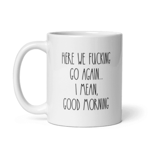 "Here We F***ing Go Again - I Mean Good Morning coffee Mug - Image 6