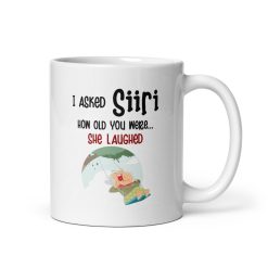 I Asked Siri How Old You Were, She Laughed Mug