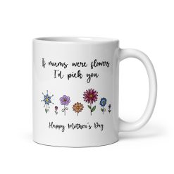 If Mums Were Flowers, I'd Pick You - Mug gift for mum, Personalized mum mug, Custom mug for mum, Best mum ever mug, Mum coffee mug, Unique mum mug, Funny mum mug, Gift for mum, Mum appreciation gift, Personalized gift for mum